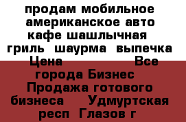 продам мобильное американское авто-кафе шашлычная, гриль, шаурма, выпечка › Цена ­ 1 500 000 - Все города Бизнес » Продажа готового бизнеса   . Удмуртская респ.,Глазов г.